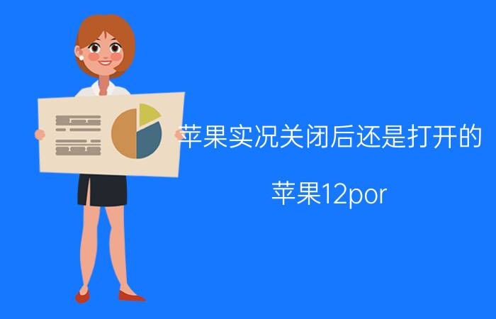 苹果实况关闭后还是打开的 苹果12por mxs实况打开还是关闭？